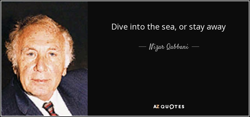 Dive into the sea, or stay away - Nizar Qabbani