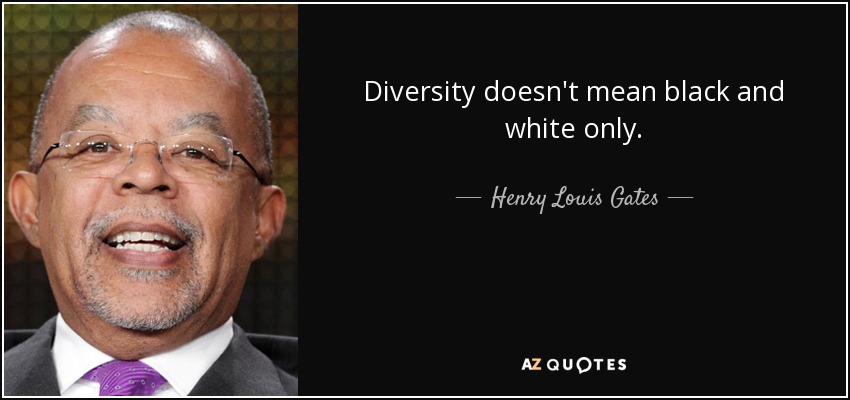 Diversity doesn't mean black and white only. - Henry Louis Gates
