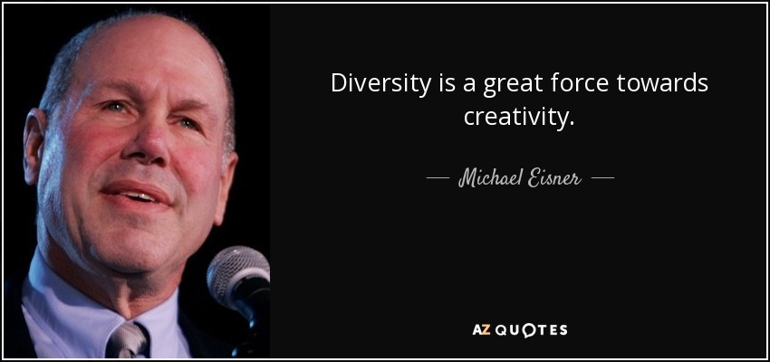 Diversity is a great force towards creativity. - Michael Eisner