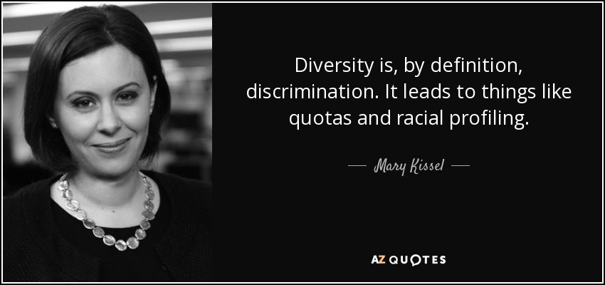 Diversity is, by definition, discrimination. It leads to things like quotas and racial profiling. - Mary Kissel