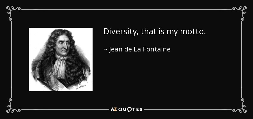 Diversity, that is my motto. - Jean de La Fontaine