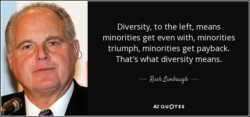 Diversity, to the left, means minorities get even with, minorities triumph, minorities get payback. That's what diversity means. - Rush Limbaugh