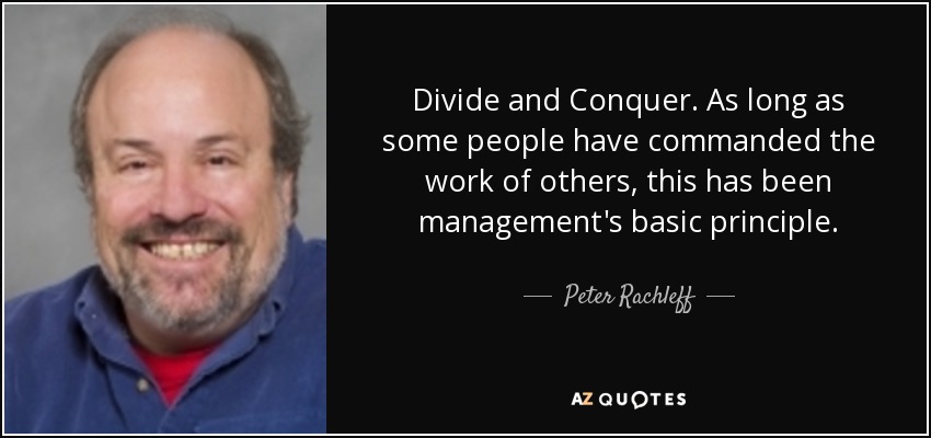 Divide and Conquer. As long as some people have commanded the work of others, this has been management's basic principle. - Peter Rachleff