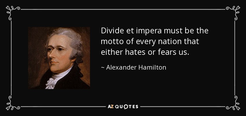 Divide et impera must be the motto of every nation that either hates or fears us. - Alexander Hamilton