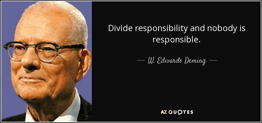 Divide responsibility and nobody is responsible. - W. Edwards Deming