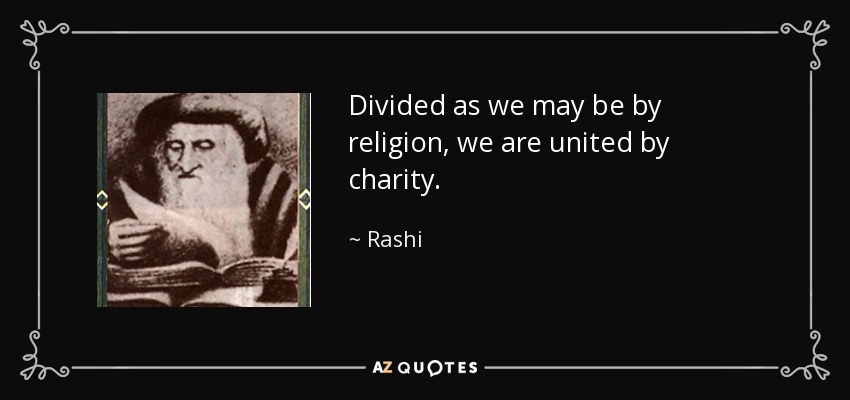 Divided as we may be by religion, we are united by charity. - Rashi