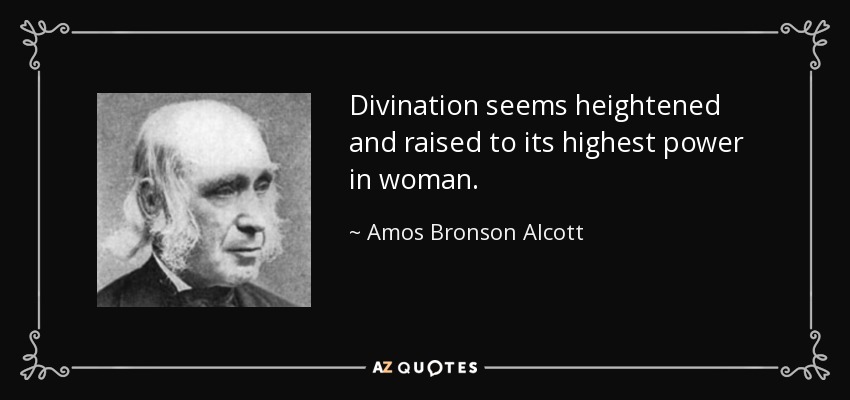 Divination seems heightened and raised to its highest power in woman. - Amos Bronson Alcott