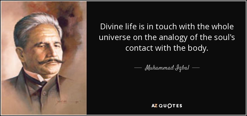 Divine life is in touch with the whole universe on the analogy of the soul's contact with the body. - Muhammad Iqbal