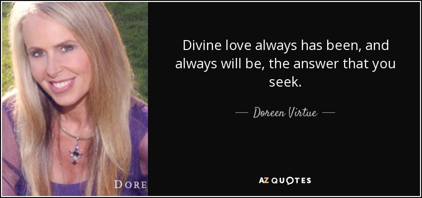 Divine love always has been, and always will be, the answer that you seek. - Doreen Virtue