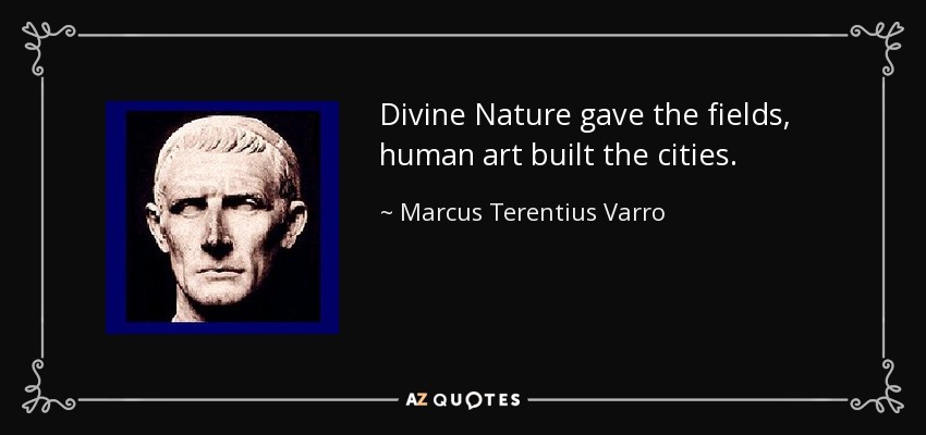 Divine Nature gave the fields, human art built the cities. - Marcus Terentius Varro
