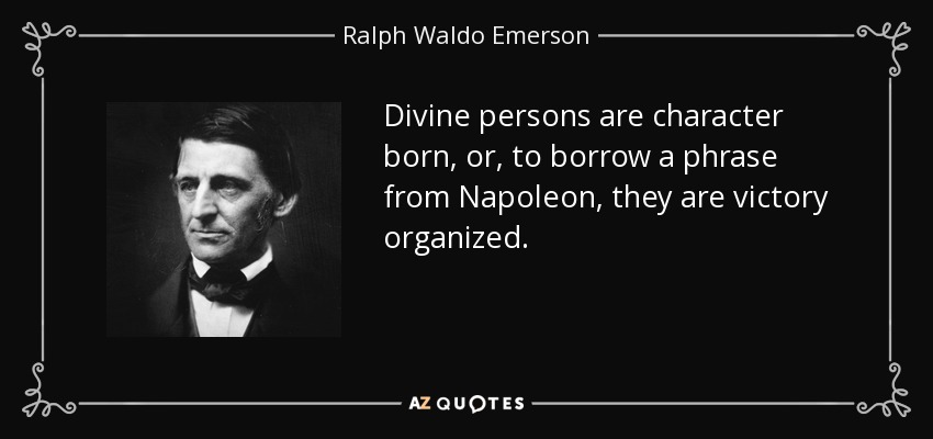Divine persons are character born, or, to borrow a phrase from Napoleon, they are victory organized. - Ralph Waldo Emerson
