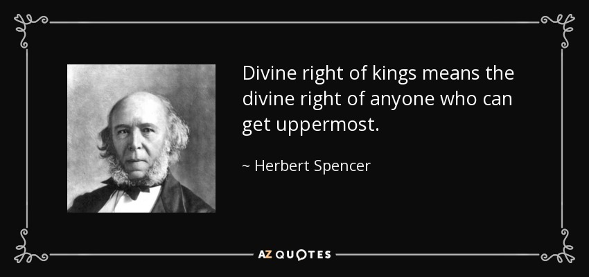 Divine right of kings means the divine right of anyone who can get uppermost. - Herbert Spencer