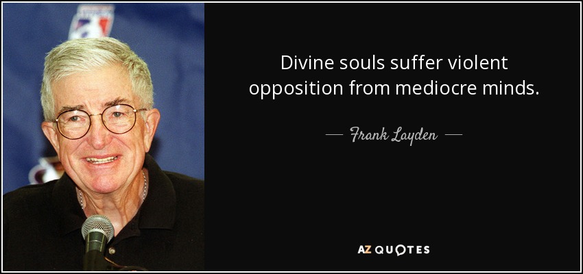 Divine souls suffer violent opposition from mediocre minds. - Frank Layden