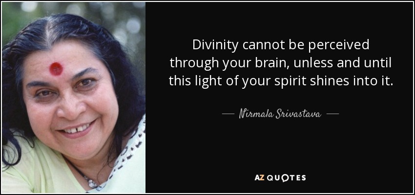 Divinity cannot be perceived through your brain, unless and until this light of your spirit shines into it. - Nirmala Srivastava