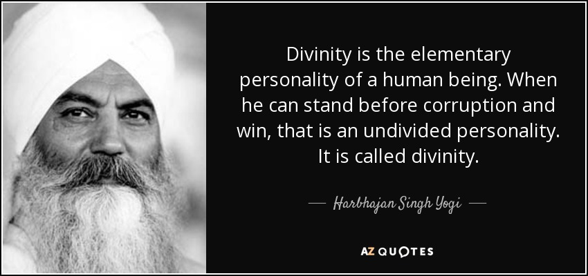 Divinity is the elementary personality of a human being. When he can stand before corruption and win, that is an undivided personality. It is called divinity. - Harbhajan Singh Yogi