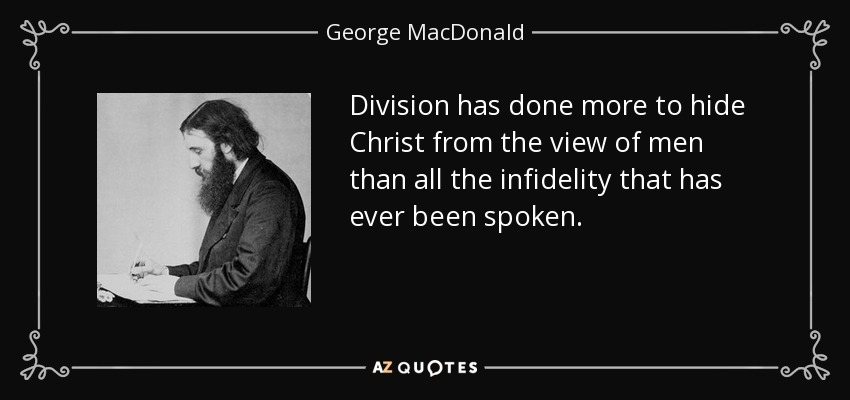 Division has done more to hide Christ from the view of men than all the infidelity that has ever been spoken. - George MacDonald