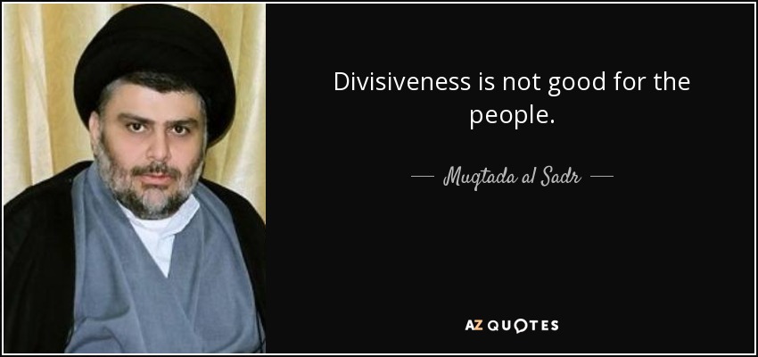 Divisiveness is not good for the people. - Muqtada al Sadr