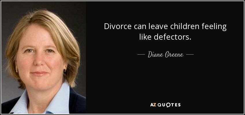Divorce can leave children feeling like defectors. - Diane Greene