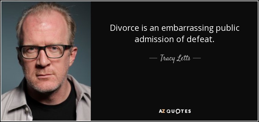 Divorce is an embarrassing public admission of defeat. - Tracy Letts