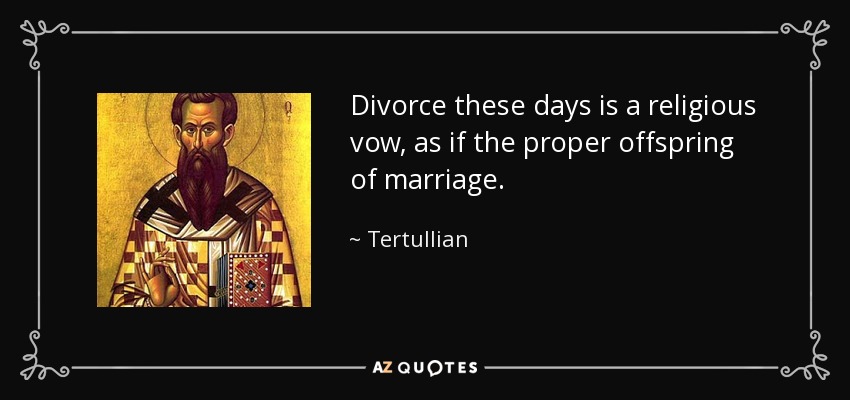 Divorce these days is a religious vow, as if the proper offspring of marriage. - Tertullian