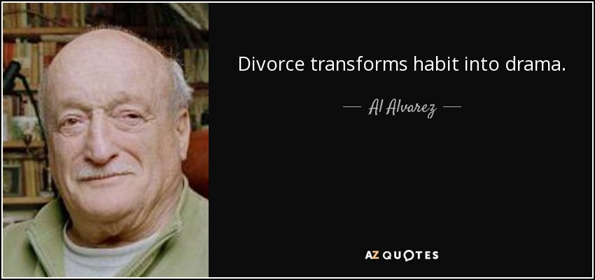 Divorce transforms habit into drama. - Al Alvarez