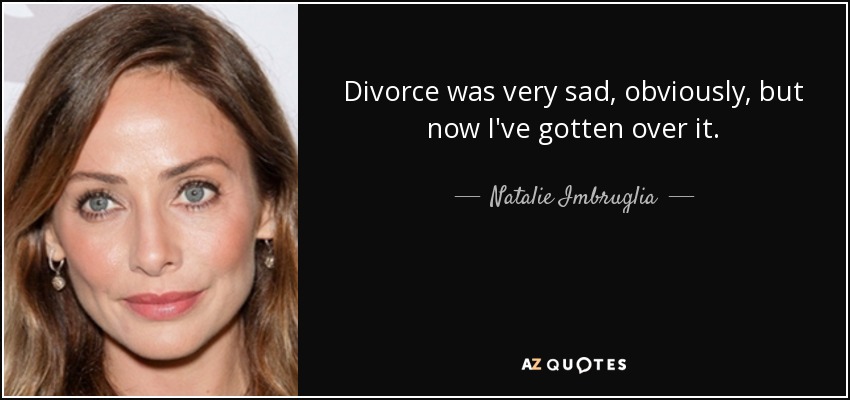 Divorce was very sad, obviously, but now I've gotten over it. - Natalie Imbruglia
