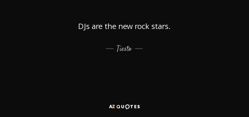 DJs are the new rock stars. - Tiesto