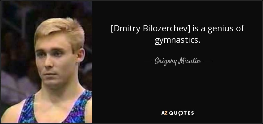 [Dmitry Bilozerchev] is a genius of gymnastics. - Grigory Misutin