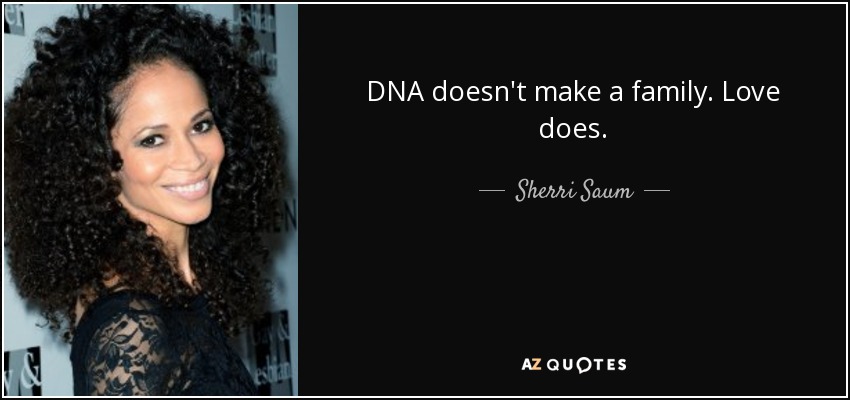 DNA doesn't make a family. Love does. - Sherri Saum