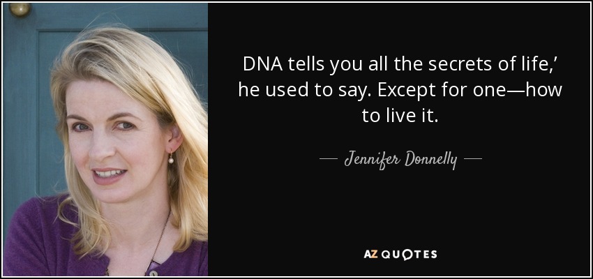 DNA tells you all the secrets of life,’ he used to say. Except for one—how to live it. - Jennifer Donnelly