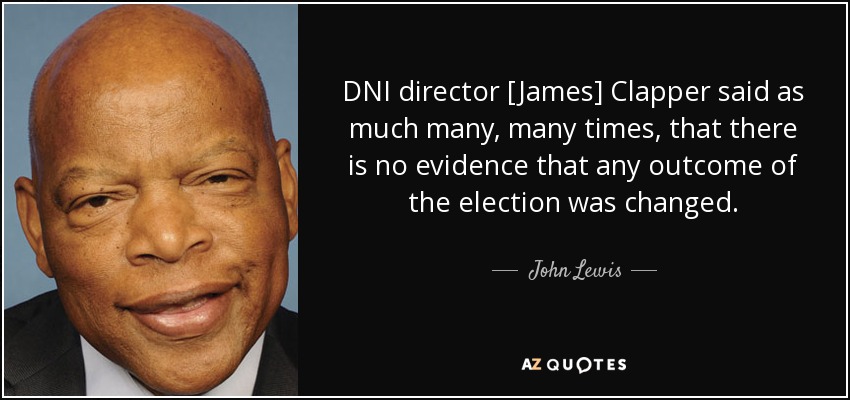 DNI director [James] Clapper said as much many, many times, that there is no evidence that any outcome of the election was changed. - John Lewis