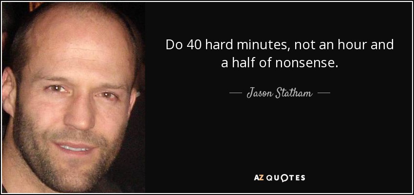 Do 40 hard minutes, not an hour and a half of nonsense. - Jason Statham