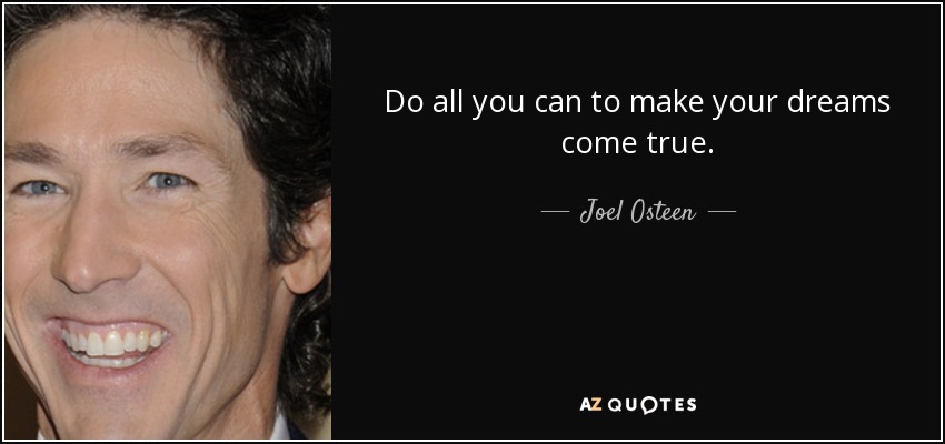 Do all you can to make your dreams come true. - Joel Osteen