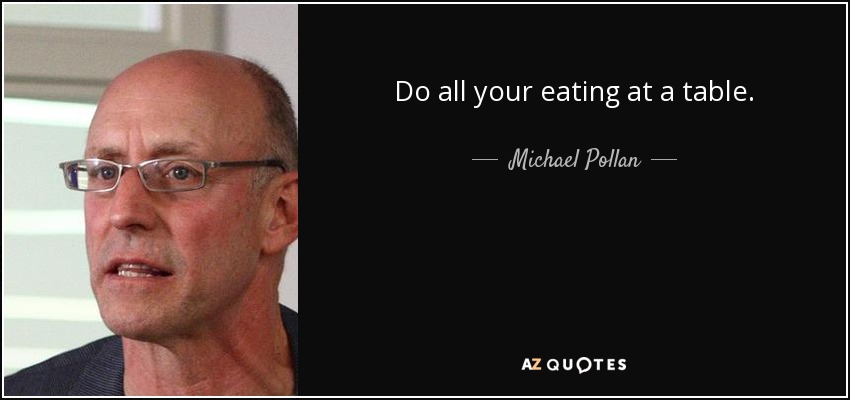 Do all your eating at a table. - Michael Pollan