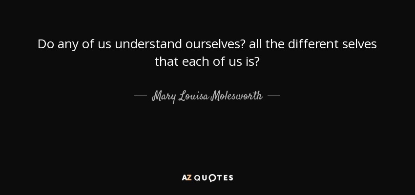 Do any of us understand ourselves? all the different selves that each of us is? - Mary Louisa Molesworth