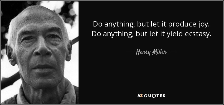 Do anything, but let it produce joy. Do anything, but let it yield ecstasy. - Henry Miller