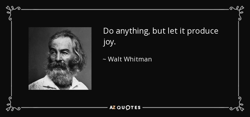 Do anything, but let it produce joy. - Walt Whitman