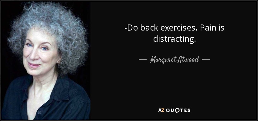 ­Do back exercises. Pain is distracting. - Margaret Atwood