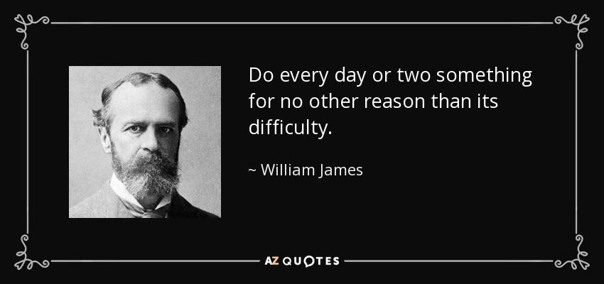 Do every day or two something for no other reason than its difficulty. - William James