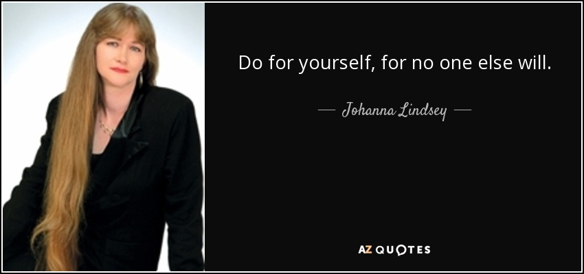 Do for yourself, for no one else will. - Johanna Lindsey