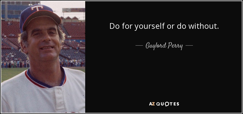 Do for yourself or do without. - Gaylord Perry