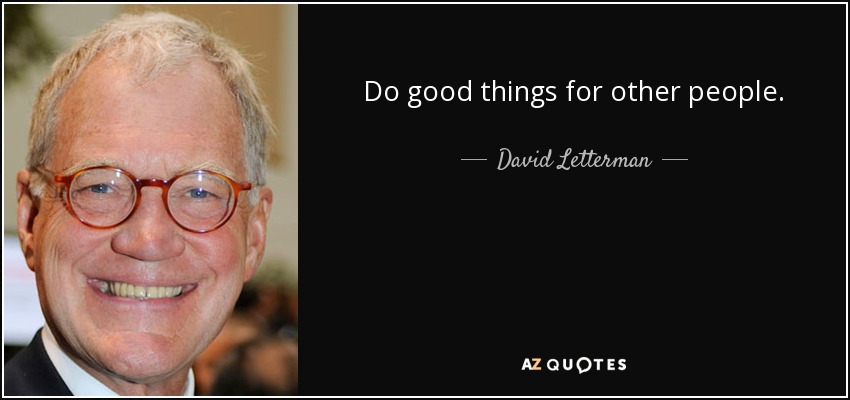 Do good things for other people. - David Letterman