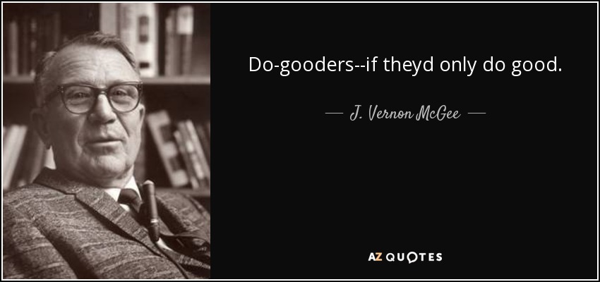 Do-gooders--if theyd only do good. - J. Vernon McGee