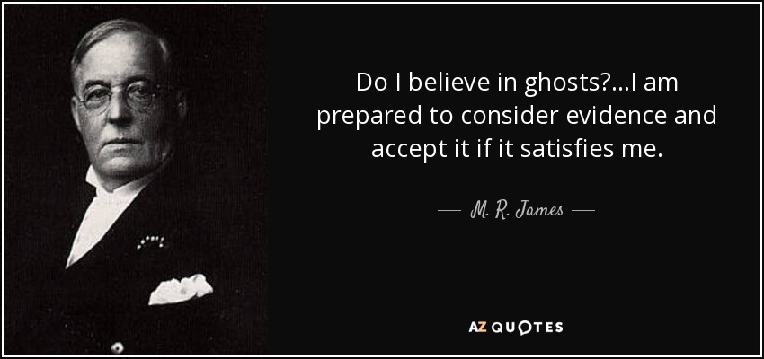 Do I believe in ghosts?...I am prepared to consider evidence and accept it if it satisfies me. - M. R. James