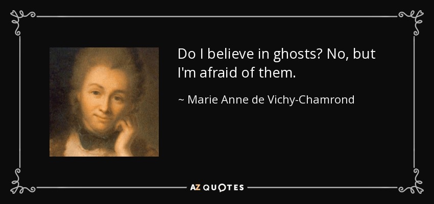 Do I believe in ghosts? No, but I'm afraid of them. - Marie Anne de Vichy-Chamrond, marquise du Deffand