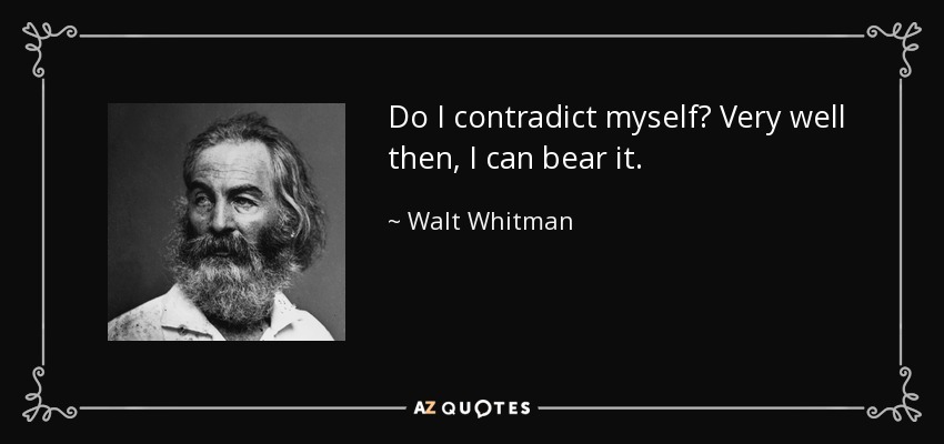 Do I contradict myself? Very well then, I can bear it. - Walt Whitman