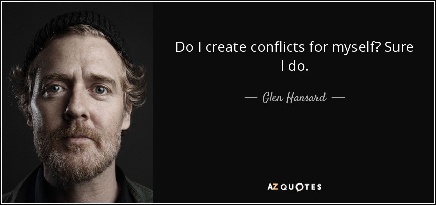 Do I create conflicts for myself? Sure I do. - Glen Hansard
