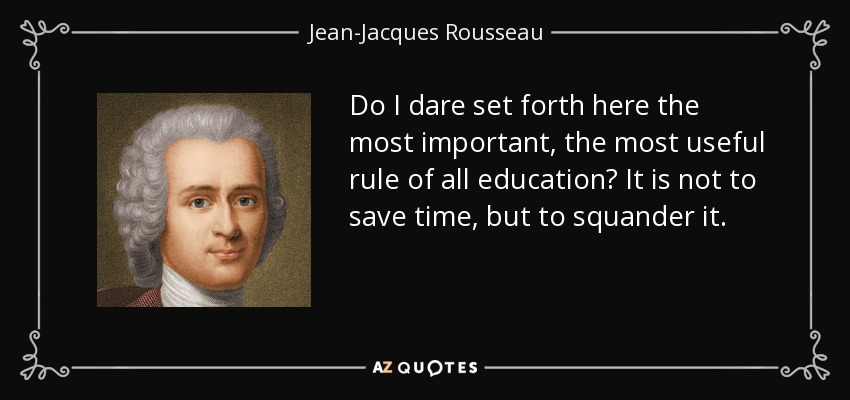 Do I dare set forth here the most important, the most useful rule of all education? It is not to save time, but to squander it. - Jean-Jacques Rousseau