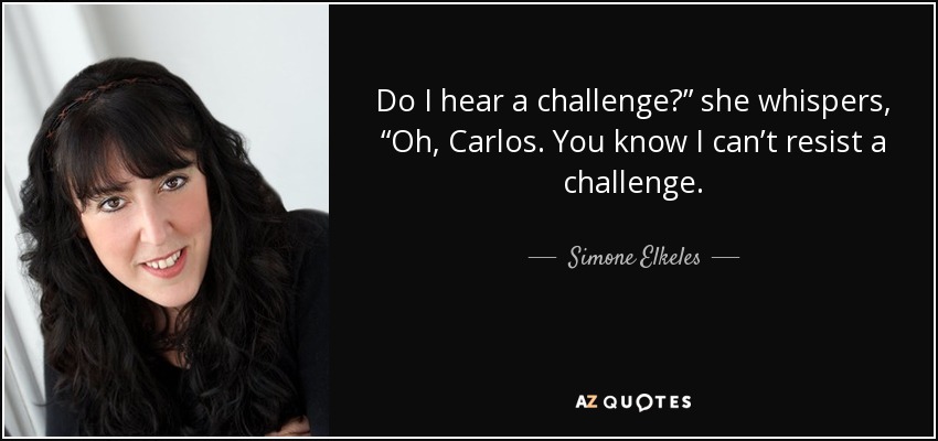 Do I hear a challenge?” she whispers, “Oh, Carlos. You know I can’t resist a challenge. - Simone Elkeles