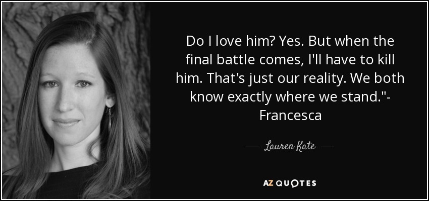 Do I love him? Yes. But when the final battle comes, I'll have to kill him. That's just our reality. We both know exactly where we stand.